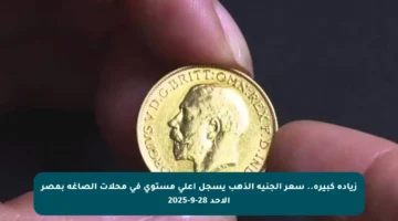 زيادة كبيرة.. سعر الجنيه الذهب يسجل أعلى مستوى في محلات الصاغة بمصر الأحد 28-9-2025